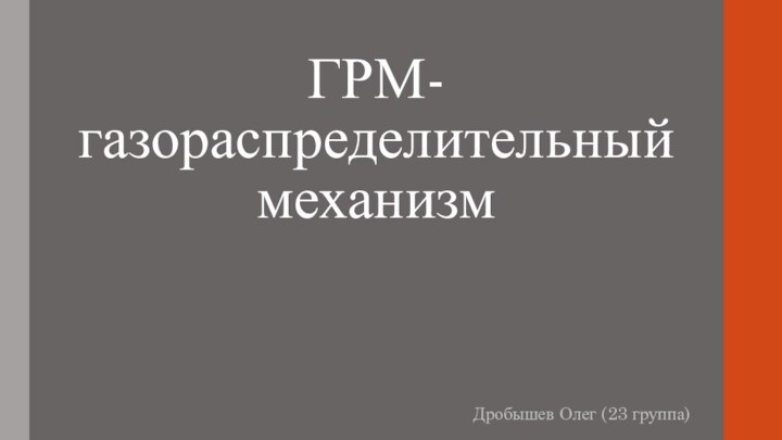 ГРМ-газораспределительный механизмДробышев Олег (23 группа)