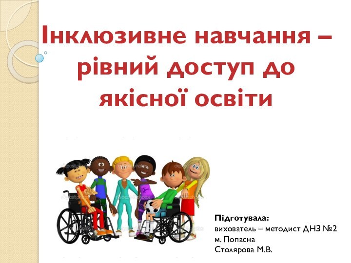 Інклюзивне навчання – рівний доступ до якісної освітиПідготувала: вихователь – методист ДНЗ