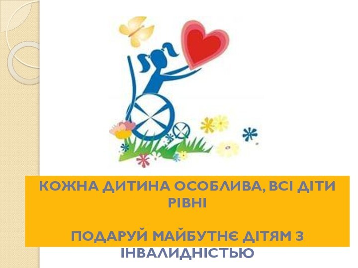 КОЖНА ДИТИНА ОСОБЛИВА, ВСІ ДІТИ РІВНІПОДАРУЙ МАЙБУТНЄ ДІТЯМ З ІНВАЛИДНІСТЬЮ