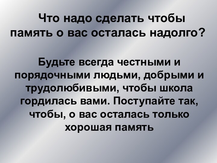 Что надо сделать чтобы память о вас осталась надолго?Будьте всегда честными и