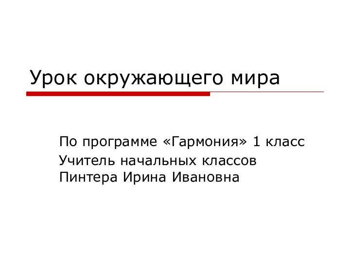 Урок окружающего мираПо программе «Гармония» 1 классУчитель начальных классов Пинтера Ирина Ивановна