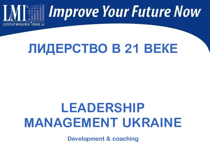 ЛИДЕРСТВО В 21 ВЕКЕLEADERSHIP MANAGEMENT UKRAINE  Development & coaching