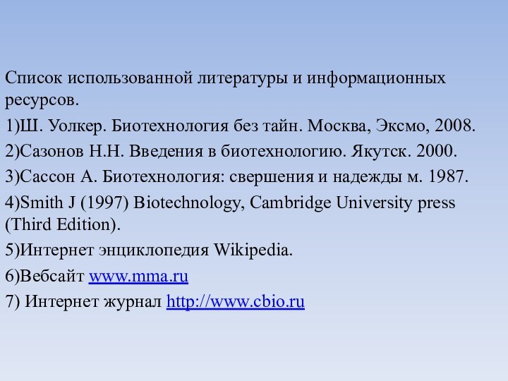 Список использованной литературы и информационных ресурсов.1)Ш. Уолкер. Биотехнология без тайн. Москва, Эксмо,