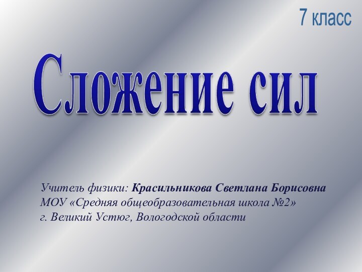 7 классУчитель физики: Красильникова Светлана БорисовнаМОУ «Средняя общеобразовательная школа №2»г. Великий Устюг, Вологодской области