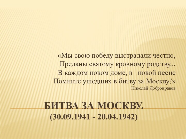 Битва за Москву.  (30.09.1941 - 20.04.1942) «Мы свою победу выстрадали честно,