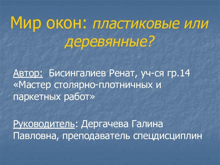 Мир окон: пластиковые или деревянные?Автор: Бисингалиев Ренат, уч-ся гр.14 «Мастер столярно-плотничных и