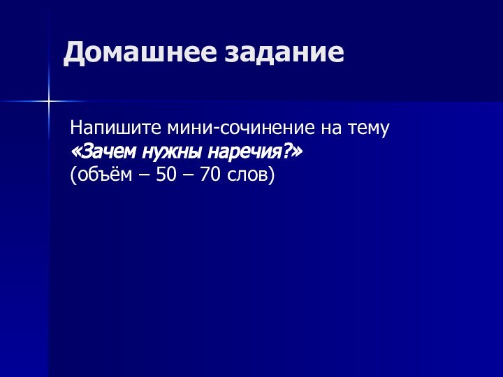 Домашнее заданиеНапишите мини-сочинение на тему «Зачем нужны наречия?» (объём – 50 – 70 слов)