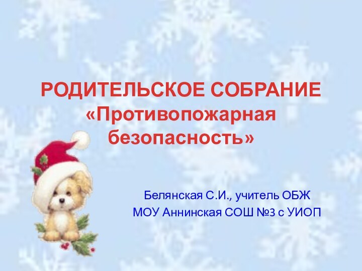 РОДИТЕЛЬСКОЕ СОБРАНИЕ  «Противопожарная безопасность»Белянская С.И., учитель ОБЖМОУ Аннинская СОШ №3 с УИОП