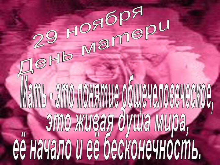 29 ноябряДень матери Мать - это понятие общечеловеческое,это живая душа мира,её начало и её бесконечность.