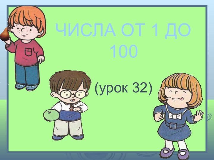 ЧИСЛА ОТ 1 ДО 100  (урок 32)