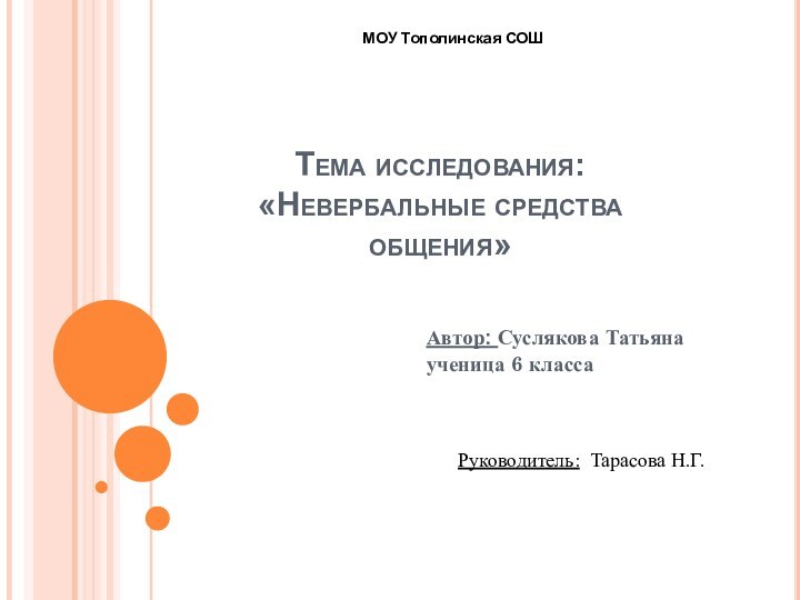 Тема исследования: «Невербальные средства общения»Автор: Суслякова Татьяна ученица 6 классаМОУ Тополинская СОШРуководитель: Тарасова Н.Г.