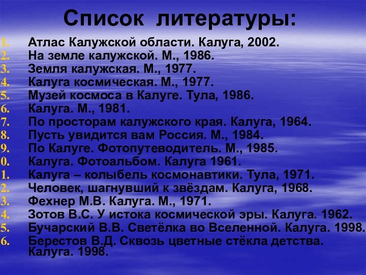 Список литературы:Атлас Калужской области. Калуга, 2002.На земле калужской. М., 1986.Земля калужская. М.,