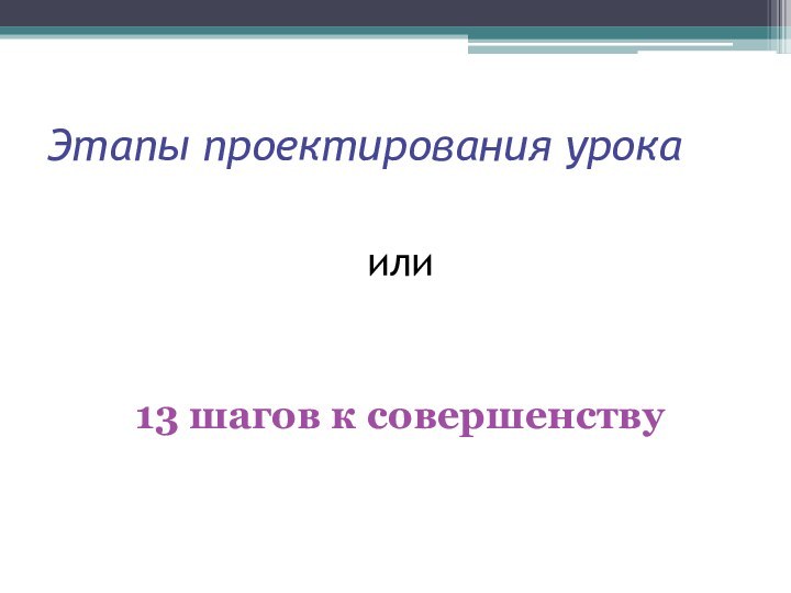 Этапы проектирования урокаили13 шагов к совершенству