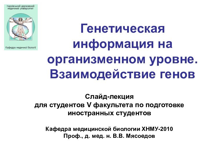 Генетическая информация на организменном уровне. Взаимодействие геновСлайд-лекция для студентов V факультета по