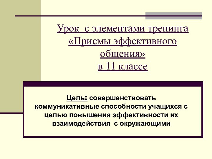 Урок с элементами тренинга  «Приемы эффективного общения»  в 11 классеЦель: