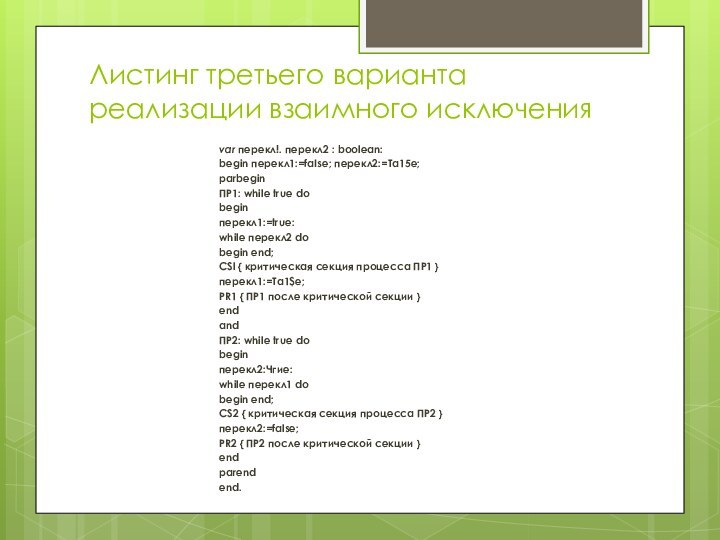 Листинг третьего варианта реализации взаимного исключенияvar перекл!. перекл2 : boolean:begin перекл1:=fаIse; перекл2:=Та15е;parbeginПР1: