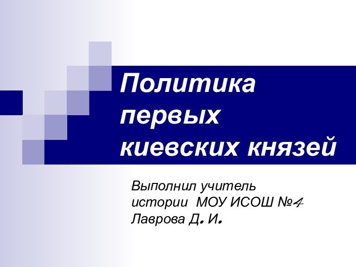 Политика первых киевских князейВыполнил учитель истории МОУ ИСОШ №4 Лаврова Д. И.