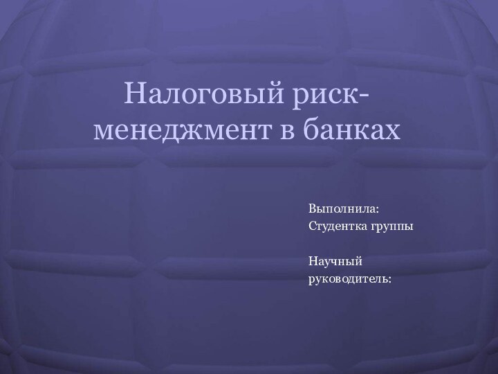 Налоговый риск-менеджмент в банкахВыполнила:Студентка группыНаучныйруководитель: