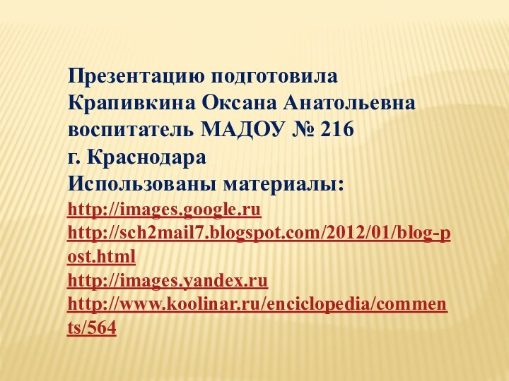 Презентацию подготовила Крапивкина Оксана Анатольевнавоспитатель МАДОУ № 216 г. КраснодараИспользованы материалы:http://images.google.ru http://sch2mail7.blogspot.com/2012/01/blog-post.html  http://images.yandex.ruhttp://www.koolinar.ru/enciclopedia/comments/564