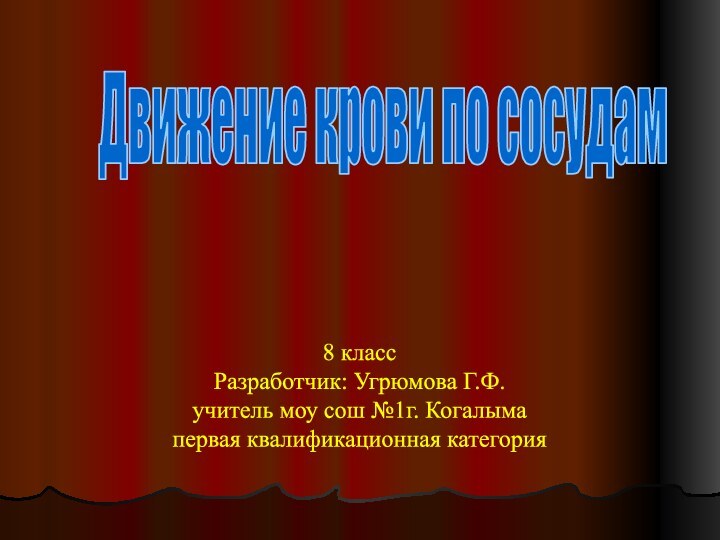 Движение крови по сосудам8 классРазработчик: Угрюмова Г.Ф.учитель моу сош №1г. Когалымапервая квалификационная категория