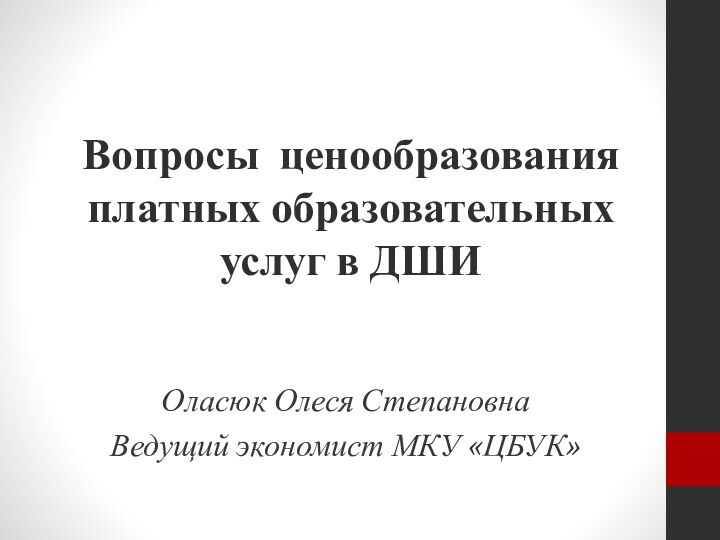 Вопросы ценообразования платных образовательных услуг в ДШИ  Оласюк Олеся СтепановнаВедущий экономист МКУ «ЦБУК»