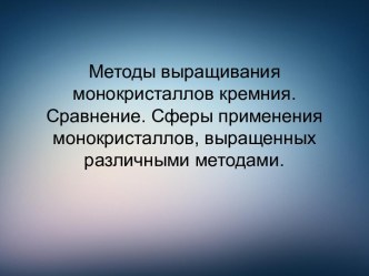 Методы выращивания монокристаллов кремния. Сравнение. Сферы применения монокристаллов, выращенных различными методами.