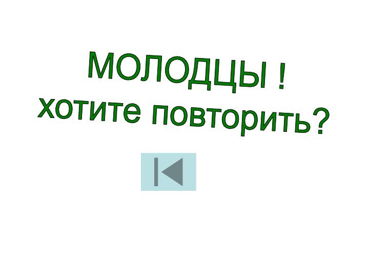 МОЛОДЦЫ !хотите повторить?