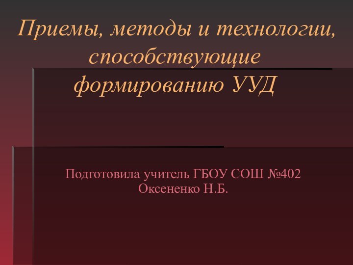 Приемы, методы и технологии, способствующие формированию УУД Подготовила учитель ГБОУ СОШ №402