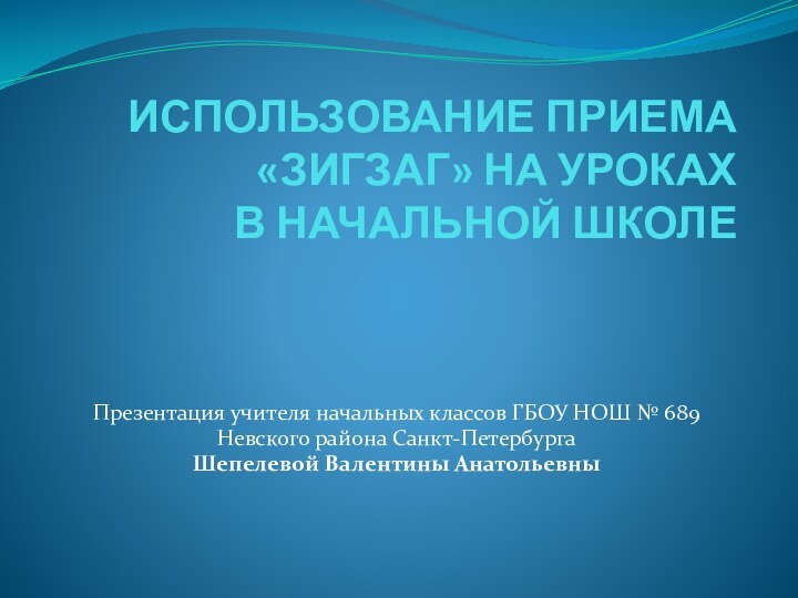 ИСПОЛЬЗОВАНИЕ ПРИЕМА  «ЗИГЗАГ» НА УРОКАХ  В НАЧАЛЬНОЙ ШКОЛЕПрезентация учителя начальных