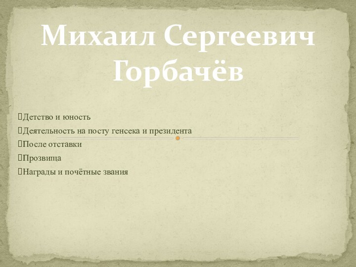 Детство и юностьДеятельность на посту генсека и президента После отставкиПрозвищаНаграды и почётные званияМихаил Сергеевич Горбачёв