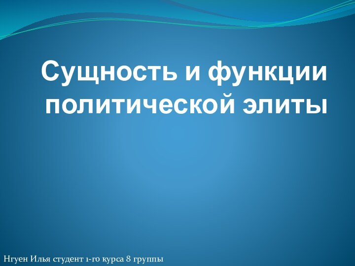 Сущность и функции политической элитыНгуен Илья студент 1-го курса 8 группы