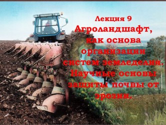 Лекция 9Агроландшафт, как основа организации систем земледелия.Научные основы защиты почвы от эрозии.