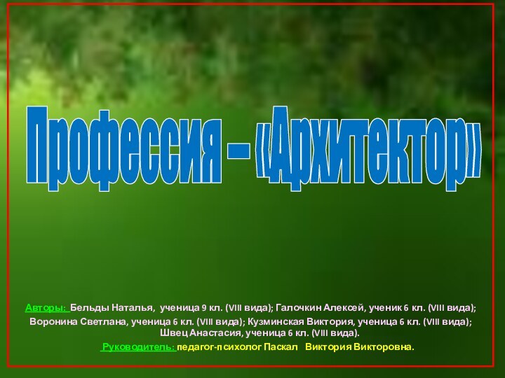 Профессия – «Архитектор»Авторы: Бельды Наталья, ученица 9 кл. (VIII вида); Галочкин Алексей,