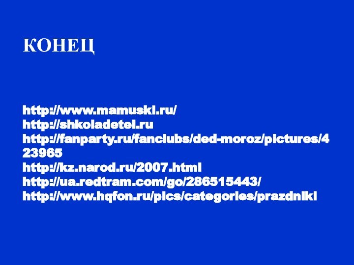КОНЕЦ   http://www.mamuski.ru/ http://shkoladetei.ru http://fanparty.ru/fanclubs/ded-moroz/pictures/423965 http://kz.narod.ru/2007.html http://ua.redtram.com/go/286515443/ http://www.hqfon.ru/pics/categories/prazdniki