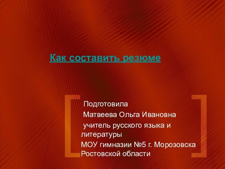 Как составить резюме Подготовила Матвеева Ольга Ивановна учитель русского языка и литературыМОУ