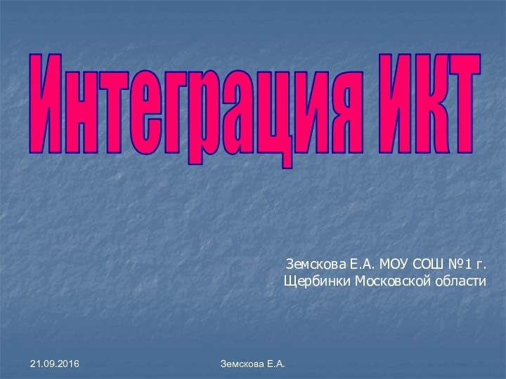 Земскова Е.А.Интеграция ИКТЗемскова Е.А. МОУ СОШ №1 г.Щербинки Московской области