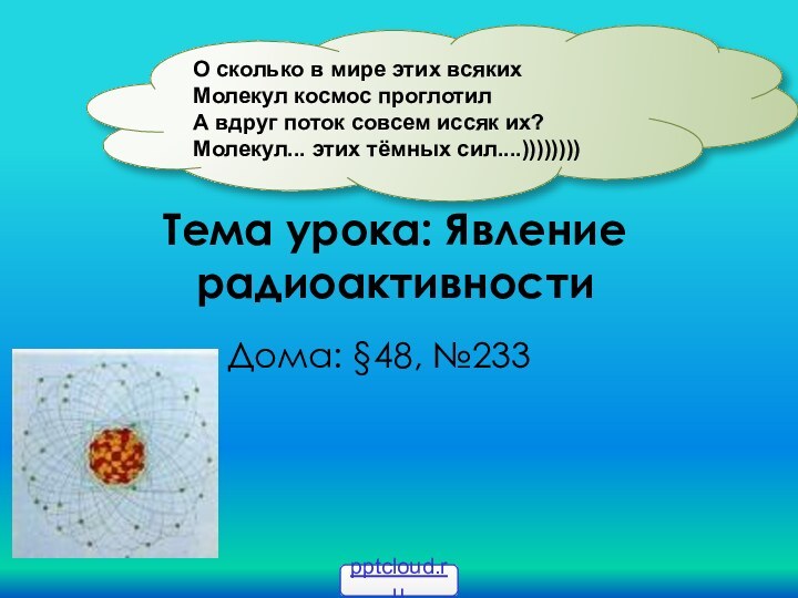 Тема урока: Явление радиоактивности Дома: §48, №233О сколько в мире этих всяких