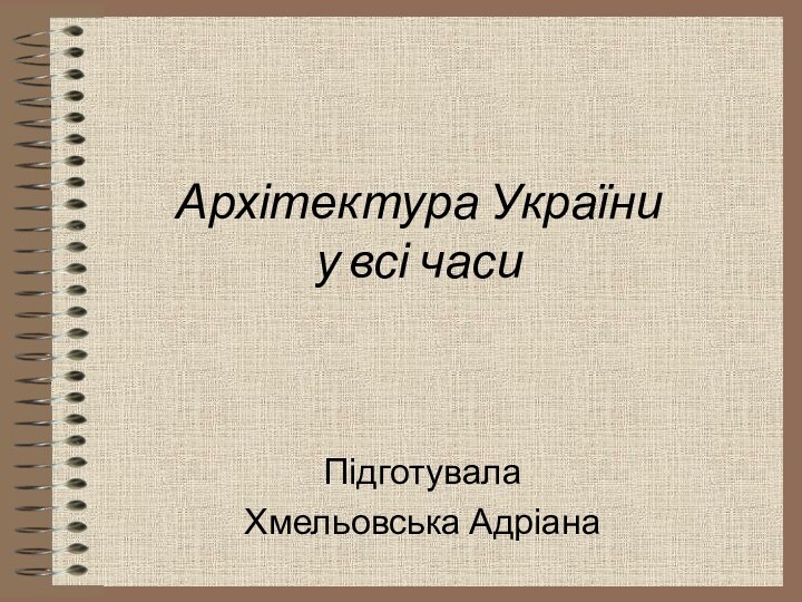 Архітектура України  у всі часи ПідготувалаХмельовська Адріана