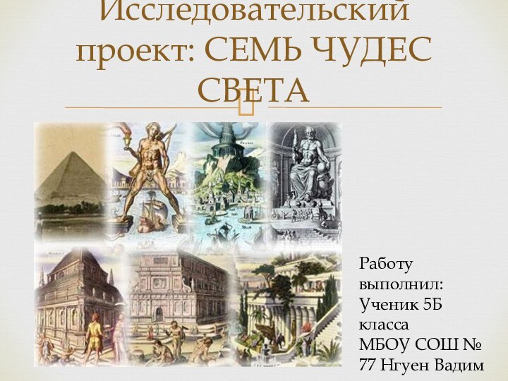 Исследовательский проект: СЕМЬ ЧУДЕС СВЕТАРаботу выполнил: Ученик 5Б классаМБОУ СОШ № 77 Нгуен Вадим