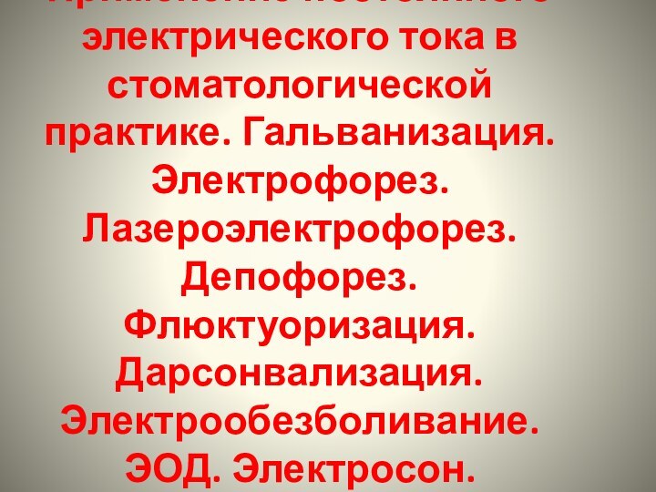 Применение постоянного электрического тока в стоматологической практике. Гальванизация. Электрофорез. Лазероэлектрофорез. Депофорез. Флюктуоризация. Дарсонвализация. Электрообезболивание. ЭОД. Электросон.