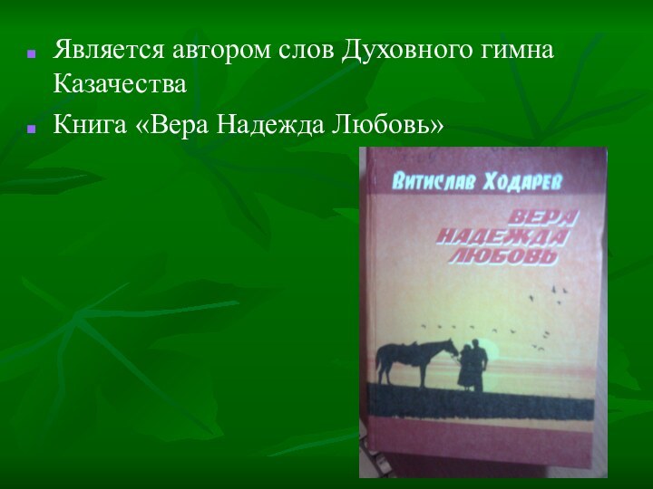 Является автором слов Духовного гимна КазачестваКнига «Вера Надежда Любовь»