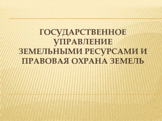 Государственное управлениеземельными ресурсами и правовая охрана земель