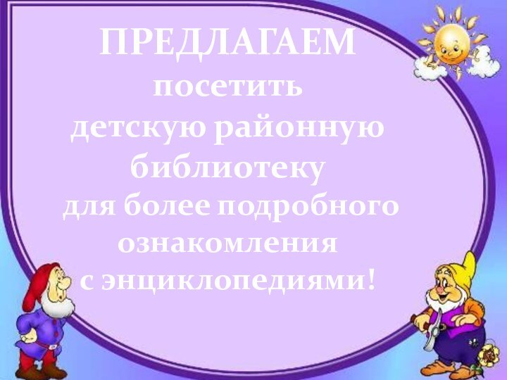 ПРЕДЛАГАЕМпосетить детскую районную  библиотеку для более подробногоознакомления с энциклопедиями!