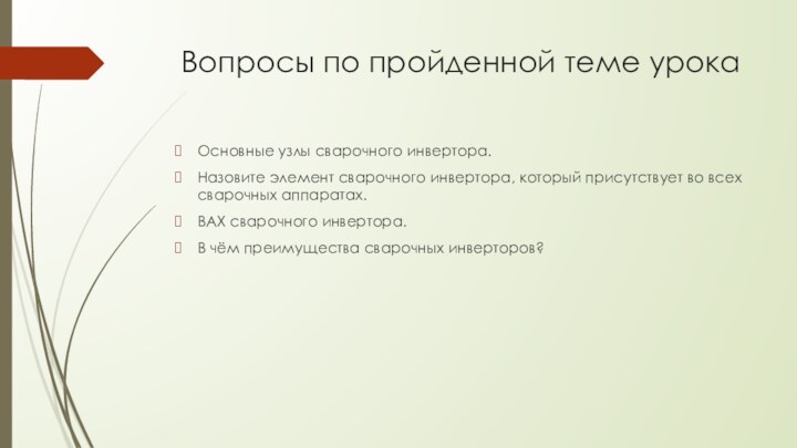 Вопросы по пройденной теме урокаОсновные узлы сварочного инвертора.Назовите элемент сварочного инвертора, который