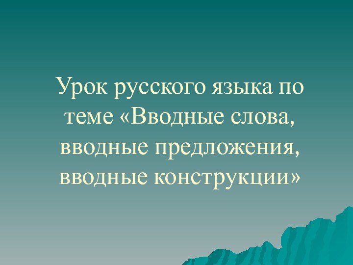 Урок русского языка по теме «Вводные слова, вводные предложения, вводные конструкции»