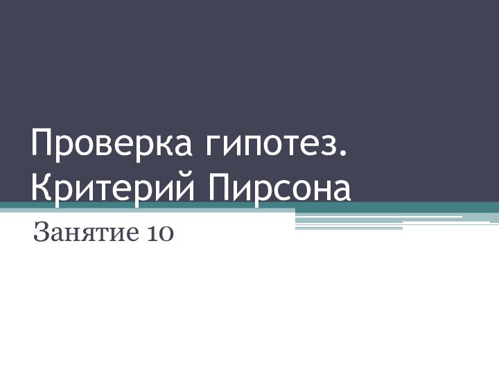 Проверка гипотез. Критерий ПирсонаЗанятие 10