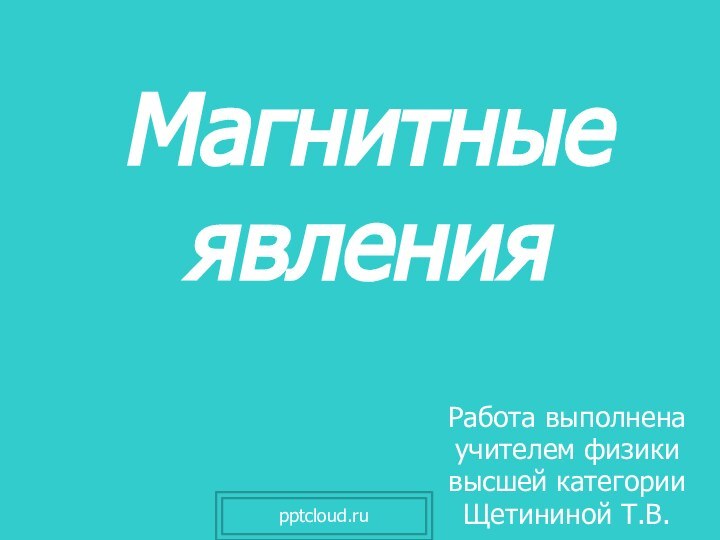 Магнитные явления Работа выполнена учителем физики высшей категории Щетининой Т.В.