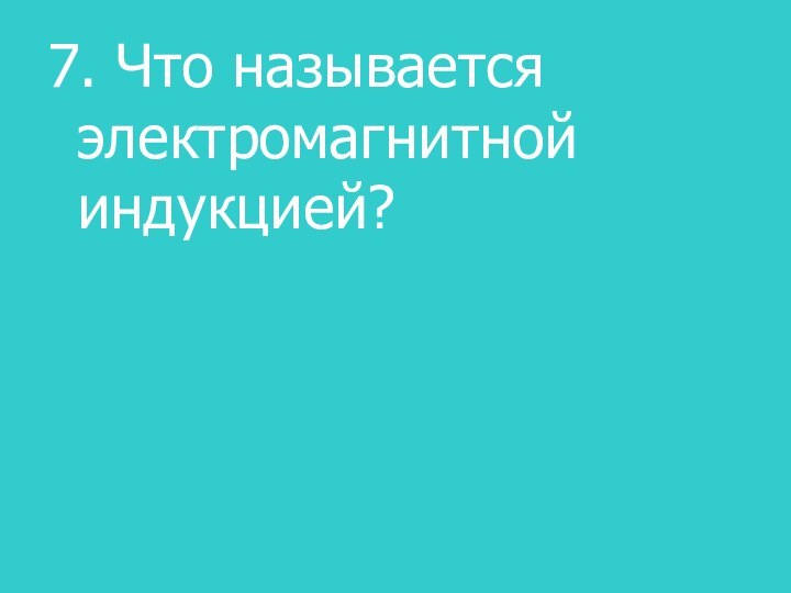 7. Что называется электромагнитной индукцией?