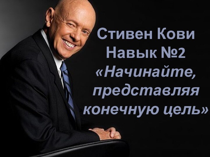 Стивен Кови Навык №2 «Начинайте, представляя конечную цель»