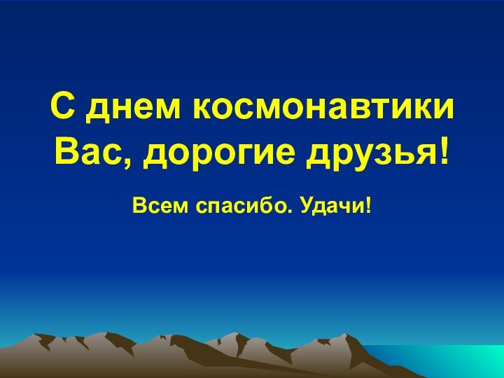 С днем космонавтики Вас, дорогие друзья!Всем спасибо. Удачи!